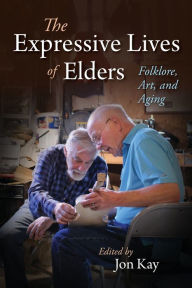 Title: The Expressive Lives of Elders: Folklore, Art, and Aging, Author: Jon Kay