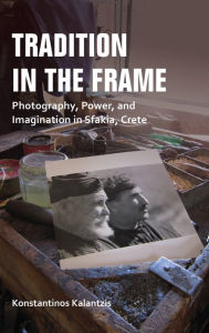 Title: Tradition in the Frame: Photography, Power, and Imagination in Sfakia, Crete, Author: Konstantinos Kalantzis