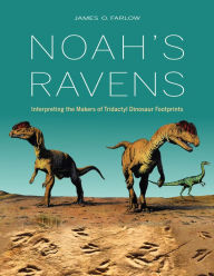 Title: Noah's Ravens: Interpreting the Makers of Tridactyl Dinosaur Footprints, Author: James O. Farlow