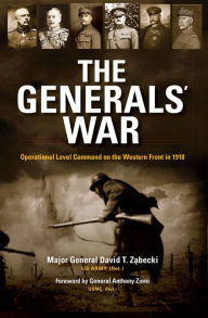Title: The Generals' War: Operational Level Command on the Western Front in 1918, Author: David T. Zabecki