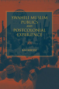 Title: Swahili Muslim Publics and Postcolonial Experience, Author: Kai Kresse