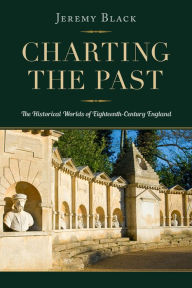 Title: Charting the Past: The Historical Worlds of Eighteenth-Century England, Author: Jeremy Black