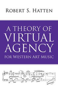 Title: A Theory of Virtual Agency for Western Art Music, Author: Robert S. Hatten