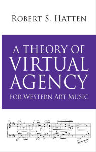 Title: A Theory of Virtual Agency for Western Art Music, Author: Robert S. Hatten
