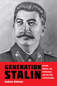 Title: Generation Stalin: French Writers, the Fatherland, and the Cult of Personality, Author: Andrew Sobanet