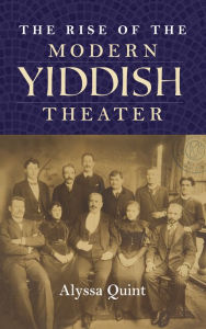 Title: The Rise of the Modern Yiddish Theater, Author: Alyssa Quint