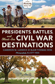 Title: Presidents, Battles, and Must-See Civil War Destinations: Exploring a Kentucky Divided, Author: Cameron M. Ludwick