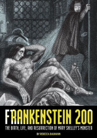 Title: Frankenstein 200: The Birth, Life, and Resurrection of Mary Shelley's Monster, Author: Rebecca Baumann