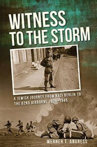 Title: Witness to the Storm: A Jewish Journey from Nazi Berlin to the 82nd Airborne, 1920-1945, Author: Werner Angress