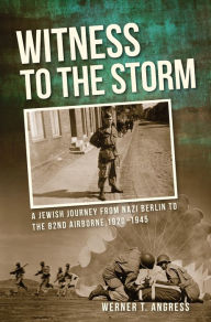 Title: Witness to the Storm: A Jewish Journey from Nazi Berlin to the 82nd Airborne, 1920-1945, Author: Werner T. Angress