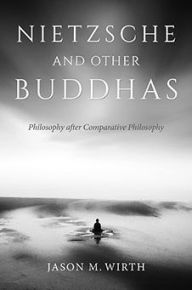 Title: Nietzsche and Other Buddhas: Philosophy after Comparative Philosophy, Author: Jason M. Wirth