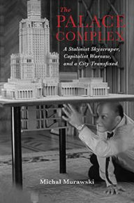 Title: The Palace Complex: A Stalinist Skyscraper, Capitalist Warsaw, and a City Transfixed, Author: Michal Murawski