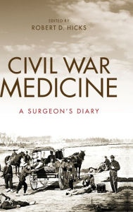 Title: Civil War Medicine: A Surgeon's Diary, Author: Robert Hicks