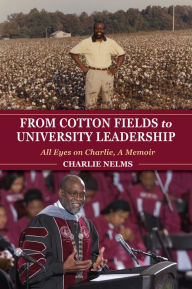 Title: From Cotton Fields to University Leadership: All Eyes on Charlie, A Memoir, Author: Charlie Nelms