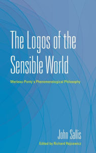 Title: Logos of the Sensible World: Merleau-Ponty's Phenomenological Philosophy, Author: John Sallis