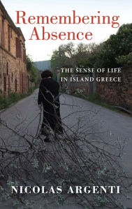 Title: Remembering Absence: The Sense of Life in Island Greece, Author: Nicolas Argenti