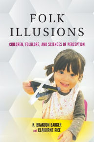 Title: Folk Illusions: Children, Folklore, and Sciences of Perception, Author: K. Brandon Barker