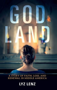 Title: God Land: A Story of Faith, Loss, and Renewal in Middle America, Author: Lyz Lenz