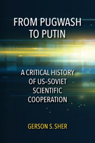 Title: From Pugwash to Putin: A Critical History of US-Soviet Scientific Cooperation, Author: Gerson S Sher