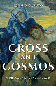 Title: Cross and Cosmos: A Theology of Difficult Glory, Author: John D. Caputo