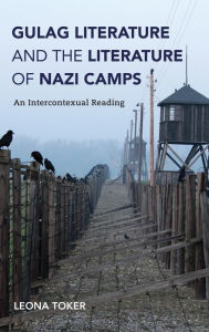 Title: Gulag Literature and the Literature of Nazi Camps: An Intercontexual Reading, Author: Leona Toker