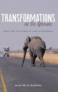 Title: Transformations on the Ground: Space and the Power of Land in Botswana, Author: Anne M. O. Griffiths