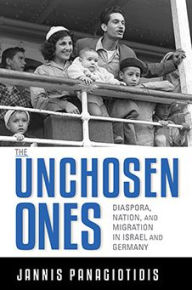 Title: Unchosen Ones: Diaspora, Nation, and Migration in Israel and Germany, Author: Jannis Panagiotidis