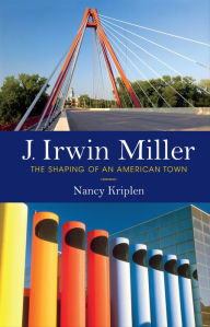 Title: J. Irwin Miller: The Shaping of an American Town, Author: Nancy Kriplen