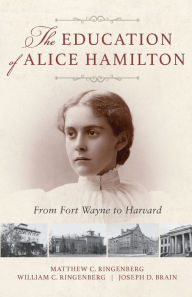 Title: The Education of Alice Hamilton: From Fort Wayne to Harvard, Author: Matthew C. Ringenberg