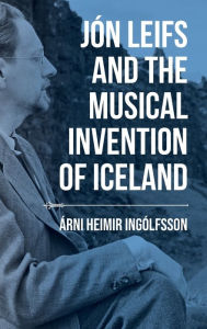 Title: J n Leifs and the Musical Invention of Iceland, Author: rni Heimir Ing lfsson