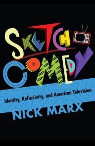 Title: Sketch Comedy: Identity, Reflexivity, and American Television, Author: Nick Marx