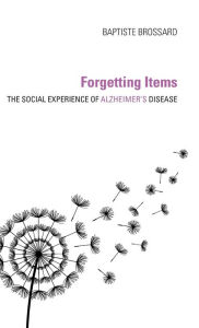 Title: Forgetting Items: The Social Experience of Alzheimer's Disease, Author: Baptiste Brossard