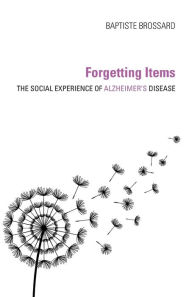 Title: Forgetting Items: The Social Experience of Alzheimer's Disease, Author: Baptiste Brossard