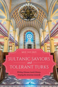 Title: Sultanic Saviors and Tolerant Turks: Writing Ottoman Jewish History, Denying the Armenian Genocide, Author: Marc D. Baer