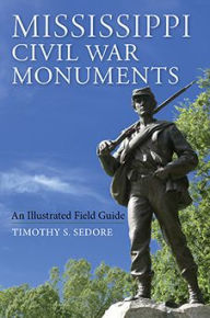 Title: Mississippi Civil War Monuments: An Illustrated Field Guide, Author: Timothy Sedore