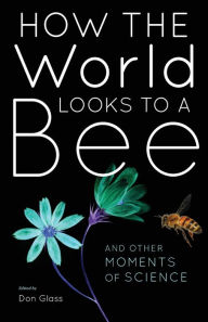 Title: How the World Looks to a Bee: And Other Moments of Science, Author: Don Glass