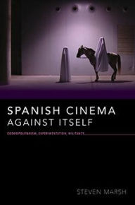 Title: Spanish Cinema against Itself: Cosmopolitanism, Experimentation, Militancy, Author: Steven Marsh