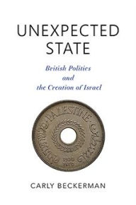 Title: Unexpected State: British Politics and the Creation of Israel, Author: Carly Beckerman