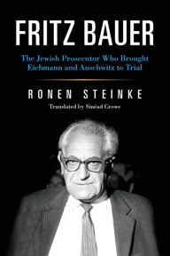 Title: Fritz Bauer: The Jewish Prosecutor Who Brought Eichmann and Auschwitz to Trial, Author: Ronen Steinke