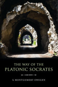 Title: The Way of the Platonic Socrates, Author: S. Montgomery Ewegen