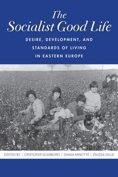 The Socialist Good Life: Desire, Development, and Standards of Living in Eastern Europe