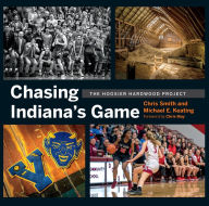 Title: Chasing Indiana's Game: The Hoosier Hardwood Project, Author: Chris Smith