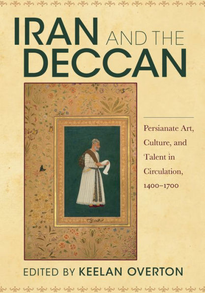 Iran and the Deccan: Persianate Art, Culture, and Talent in Circulation, 1400-1700
