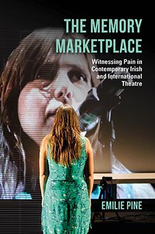 The Memory Marketplace: Witnessing Pain Contemporary Irish and International Theatre