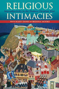 Title: Religious Intimacies: Intersubjectivity in the Modern Christian West, Author: Mary Dunn