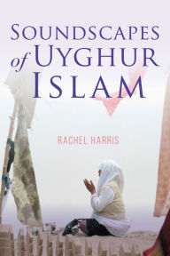 Title: Soundscapes of Uyghur Islam, Author: Rachel Harris