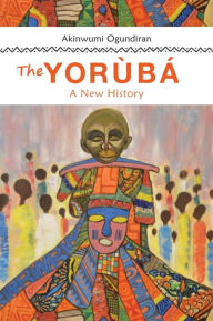 Title: The Yoruba: A New History, Author: Akinwumi Ogundiran