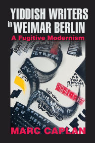 Title: Yiddish Writers in Weimar Berlin: A Fugitive Modernism, Author: Marc Caplan