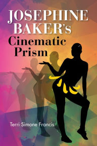 Title: Josephine Baker's Cinematic Prism, Author: Terri Simone Francis