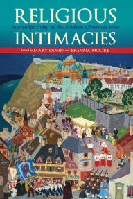 Title: Religious Intimacies: Intersubjectivity in the Modern Christian West, Author: Mary Dunn